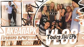 VLOG: Todes лагерь //Аквапарк,Пенная вечеринка,День Именинника