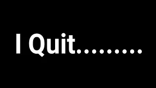 I Quit.........