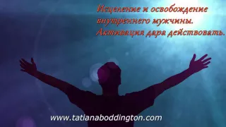 ЧАСТЬ1. ОСВОБОЖДЕНИЕ ВНУТРЕННЕГО МУЖЧИНЫ. АКТИВАЦИЯ ДАРА ДЕЙСТВОВАТЬ. Практика с Татьяной Боддингтон