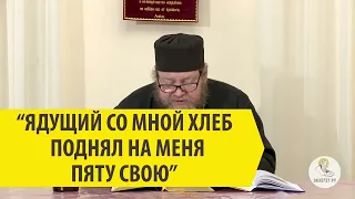 "ЯДУЩИЙ СО МНОЙ ХЛЕБ ПОДНЯЛ НА МЕНЯ ПЯТУ СВОЮ" Священник Олег Стеняев