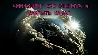 ЧЕННЕЛИНГ КАК ОТКРЫТЬ И ЗАКРЫТЬ КАНАЛ