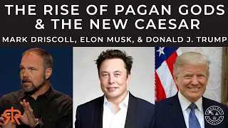 The Rise Of Pagan Gods & The New Caesar | Mark Driscoll, Elon Musk, & Donald J. Trump