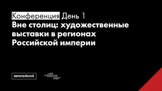 Конференция «Вне столиц: художественные выставки в регионах Российской империи». День 1.