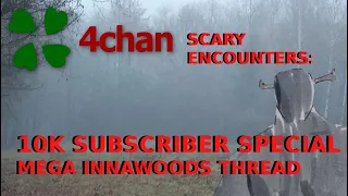 4Chan Scary Encounters - 10K SUBSCRIBER SPECIAL MEGA INNAWOODS THREAD
