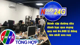 Người đưa tin 24G (6g30 ngày 29/5/2020): Đánh sập đường dây đánh bạc qua mạng quy mô 64.000 tỷ đồng