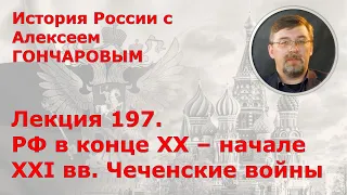 История России с Алексеем ГОНЧАРОВЫМ. Лекция 197. Россия в конце XX-начале XXI вв. Конфликт в Чечне