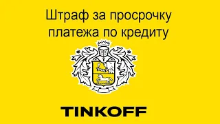 Штраф за просрочку платежа по кредиту в Тинькофф Банке