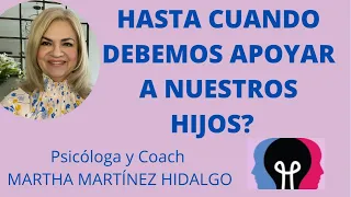 HASTA CUANDO DEBEMOS APOYAR A NUESTROS HIJOS? Psicóloga y Coach Martha Martínez Hidalgo.