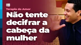 Não tente decifrar a cabeça da mulher | Terapia do Amor | Univer Video