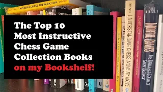 Top 10 Most Instructive Chess Game Collections on my Bookshelf