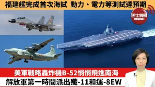 【中國焦點新聞】美軍戰略轟炸機B-52悄悄飛進南海，解放軍第一時間派出殲-11和運-8EW。福建艦完成首次海試，動力、電力等測試達預期。24年5月8日