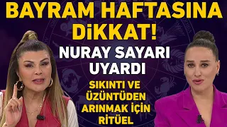 NURAY SAYARI UYARDI! BAYRAM HAFTASINA DİKKAT! SIKINTI VE ÜZÜNTÜDEN KURTULMAK İÇİN RİTÜEL