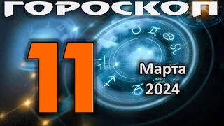 ГОРОСКОП НА СЕГОДНЯ 11 МАРТА 2024 ДЛЯ ВСЕХ ЗНАКОВ ЗОДИАКА