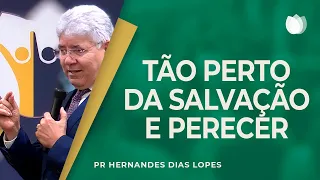 TÃO PERTO DA SALVAÇÃO E PERECER... | Rev. Hernandes Dias Lopes | IPP