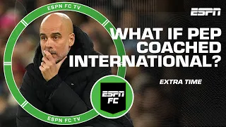 Which national team job would be ideal for Pep Guardiola after Man City tenure? | ESPN FC Extra Time