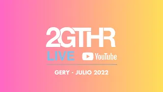 2GTHR - Gery (Julio 2022)