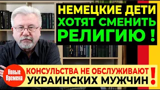 КОНСУЛЬСТВА НЕ ОБСЛУЖИВАЮТ УКРАИНСКИХ МУЖЧИН! / НЕМЕЦКИЕ ДЕТИ ХОТЯТ СМЕНИТЬ РЕЛИГИЮ!