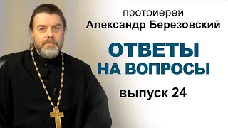 Ответы на вопросы. Протоиерей Александр Березовский. Выпуск 24