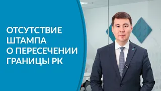 Отсутствие штампа о пересечении границы РК