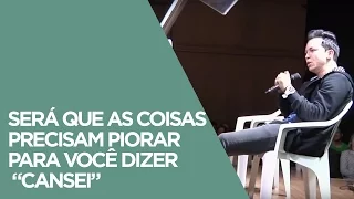 Será que as coisas precisam piorar para você dizer "cansei" | Pr. Lucinho