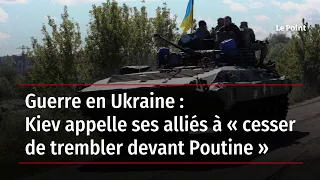 Guerre en Ukraine : Kiev appelle ses alliés à « cesser de trembler devant Poutine »