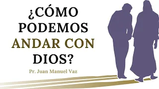 ¿Cómo Podemos Andar Con Dios? - Juan Manuel Vaz