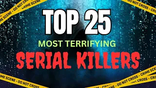 TOP 25 MOST TERRIFYING SERIAL KILLERS!!