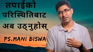 तपाईको परिस्थितिबाट अब उठ्नुहोस् | Ps Mani Biswa