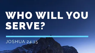 Who Will You Serve? Joshua 24:15