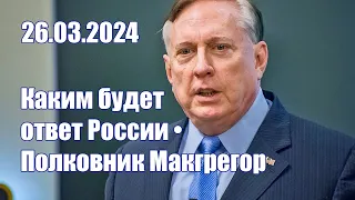 Полковник Макгрегор • Каким будет ответ России • 26.03.2024