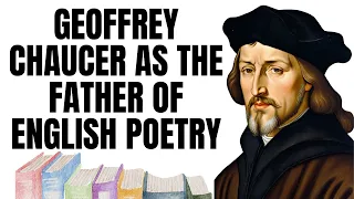 Geoffrey Chaucer as the Father of English Poetry, Literature and Language