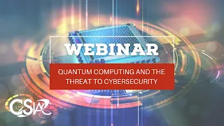 CSIAC Webinar: Quantum Security - Quantum Computing & the Threat to Cybersecurity