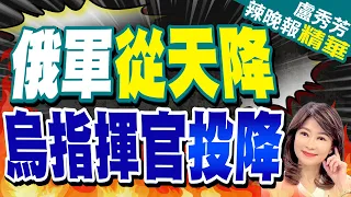 最新! 俄傘兵強攻 烏軍失守 | 俄軍從天降 烏指揮官投降【盧秀芳辣晚報】精華版@CtiNews