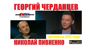 ГЕОРГИЙ ЧЕРДАНЦЕВ - интервью Николаю Пивненко - 2012