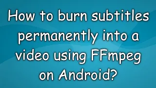 Burn subtitles permanently into a video using an Android Device