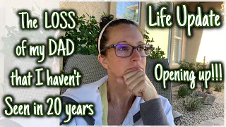 Opening up Life UPDATE | LOSS of my DAD that I haven't seen in 20 years