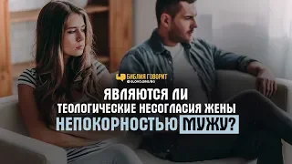 Являются ли теологические несогласия жены непокорностью мужу? | "Библия говорит" | 796