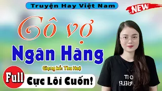 [Full Trọn Bộ] Truyện tâm sự thực tế - Cô Vợ Ngân Hàng - 5 Phút nghe truyện ngủ ngon