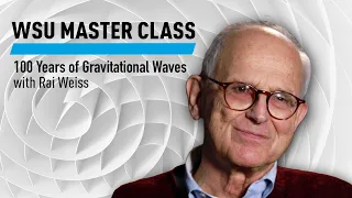 WSU: 100 Years of Gravitational Waves with Rai Weiss