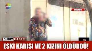 Eski karısı ve 2 kızını öldürdü!