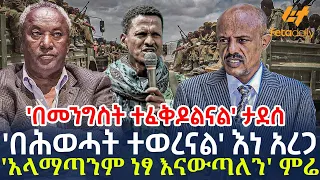 Ethiopia - 'በሕወሓት ተወረናል' እነ አረጋ | 'አላማጣንም ነፃ እናውጣለን' ምሬ | 'በመንግስት ተፈቅዶልናል' ታደሰ