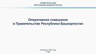 Оперативное совещание в Правительстве Республики Башкортостан: прямая трансляция 24 августа 2020