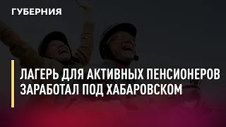 Лагерь для активных пенсионеров заработал под Хабаровском. Новости. 15/09/2021. GuberniaTV