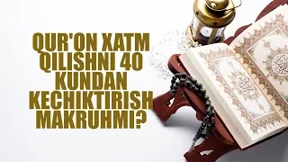 Qur'on xatm qilishni 40 kundan kechiktirish makruhmi?  | Shayx Sodiq Samarqandiy