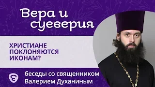 Миф: христиане поклоняются иконам. Священник Валерий Духанин. Вера и суеверия