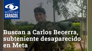 Angustiosa búsqueda de Carlos Becerra, joven subteniente del Ejército desaparecido en Meta