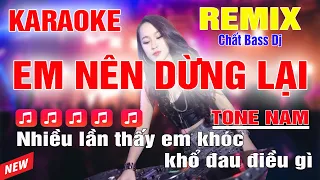 Em Nên Dừng Lại Karaoke Remix Tone Nam Dj Cực Sung 2024