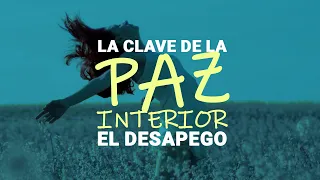 La Clave de la Paz Interior: El Desapego a TODO