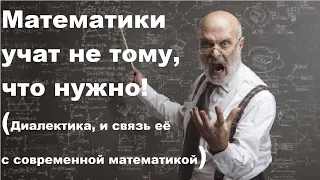 Математики учат не тому, что нужно! (Диалектика, и связь её с современной математикой)