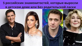 5 РОССИЙСКИХ ЗНАМЕНИТОСТЕЙ  - КОТОРЫЕ ВЫРОСЛИ В ДЕТДОМЕ ИЛИ БЕЗ РОДИТЕЛЬСКОЙ ЛАСКИ